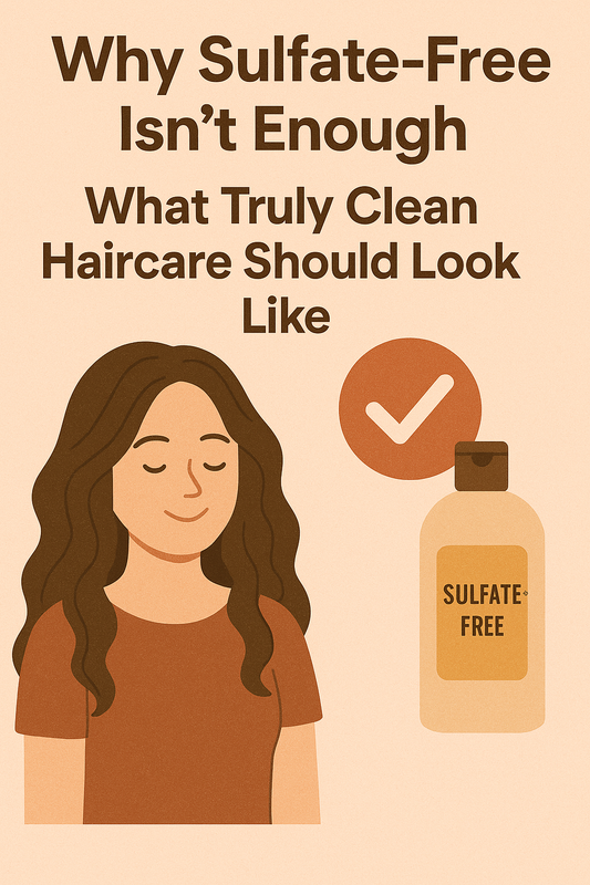 Why Sulfate-Free Isn’t Enough - What Truly Clean Haircare Should Look Like